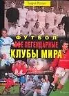 Книга Футбол. Все легендарные клубы мира (Тьери Ролан) — 1