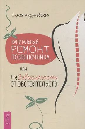 Книга Капитальный ремонт позвоночника, или НеЗависимость от обстоятельств (Ольга Андриевская)