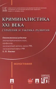 Криминалистика XXI века. Стратегия и тактика развития. Монография