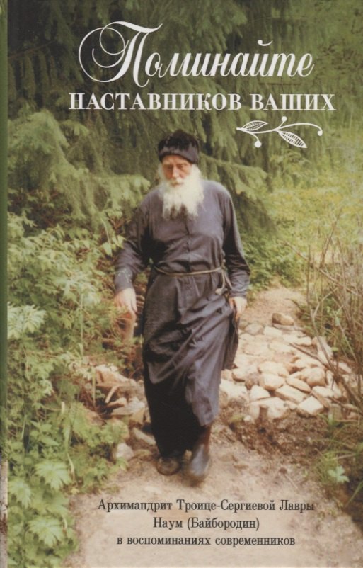 

Поминайте наставников ваших. Архиманлрит Троице-Сергиевой Лавры Наум (Байбородин) в воспоминаниях современников