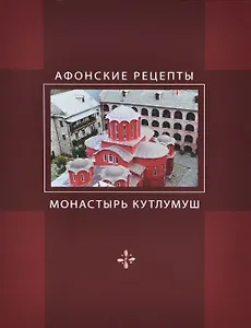 Афонские рецепты. Собрание традиционных рецептов афонской кухни, представленное святым ставропигиальным монастырём Кутлумуш