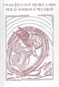 Русское православие между Киевом и Москвой.Очерк истории русской православной традиции между XV и XX веками