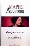 Книга Старые пьесы о главном (Мария Арбатова) — 1