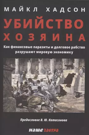 Убийство Хозяина. Как финансовые паразиты разрушают экономику — 2864460 — 1