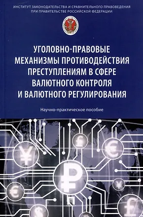 Книга Уголовно-правовые механизмы противодействия преступлениям в сфере валютного контроля и валютного регулирования. Научно-практическое пособие (Елена Горенская, Иван Бирюков, Владислав Артемов)