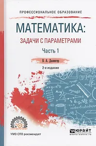Математика: задачи с параметрами в 2 ч. Часть 1 2-е изд., испр. и доп. Учебное пособие для СПО