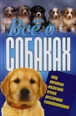 Все о собаках. Уход, Кормление. Воспитание. Дрессировка. Взаимопонимание — 2102773 — 1