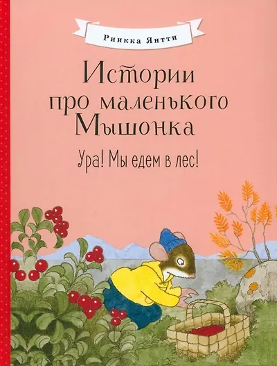 Книга Истории про маленького Мышонка. Ура! Мы едем в лес! (Риикка Янтти) — 1
