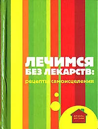 Лечимся без лекарств: Рецепты самоисцеления