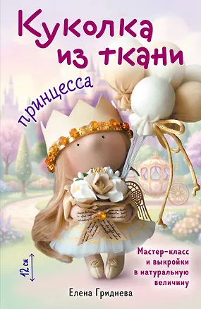 Книга Куколка из ткани. Принцесса. Мастер-класс и выкройки в натуральную величину (Елена Гриднева)
