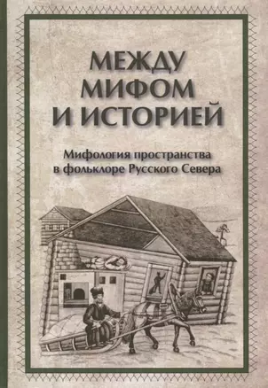 Между мифом и историей Мифология пространства в фольклоре Русского Севера (ЧелВКульт) — 2646855 — 1