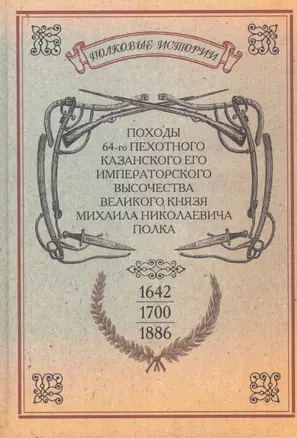 Походы 64-го пехотного Казанского Его Императорского Высочества Великого Князя Михаила Николаевича полка. Репринтное издание — 2592870 — 1