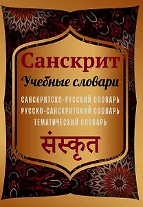 Санскрит. Учебные словари. Санскритско-русский словарь, русско-санскритский словарь, тематический словарь