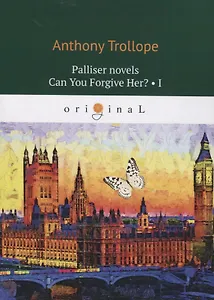 Palliser novels. Can You Forgive Her? 1 = Романы о Плантагенете Паллисьере. Можно ли ее простить? Ч. 1: на анг.яз