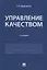 Управление качеством.Уч.-2-е изд., перераб. и доп.-М.:Проспект,2018. — 2660097 — 1
