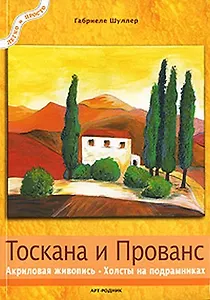 Тоскана и Прованс Акриловая живопись Холсты на подрамниках (мягк)(Легко и Просто). Шуллер Г. (Арт-Книга сервис)