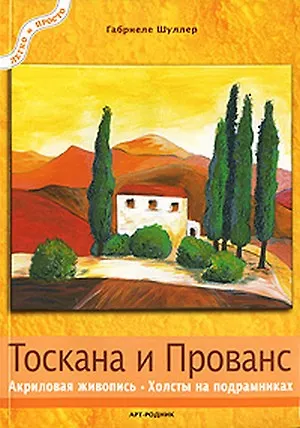 Книга Тоскана и Прованс Акриловая живопись Холсты на подрамниках (мягк)(Легко и Просто). Шуллер Г. (Арт-Книга сервис) (Габриеле Шуллер)