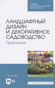 Ландшафтный дизайн и декоративное садоводство. Практикум. Учебное пособие для СПО