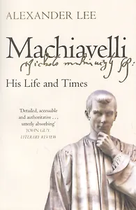 Machiavelli: His Life and Times
