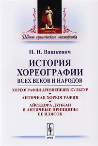 История хореографии всех веков и народов: Хореография древнейших культур. Античная хореогр / Изд.2
