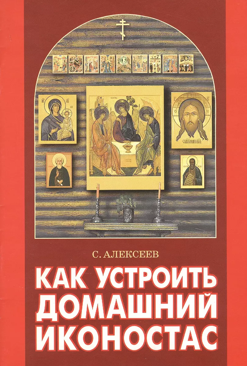 Как устроить домашний иконостас (Сергей Алексеев) - купить книгу с  доставкой в интернет-магазине «Читай-город». ISBN: 5-7-3-73--0313--6