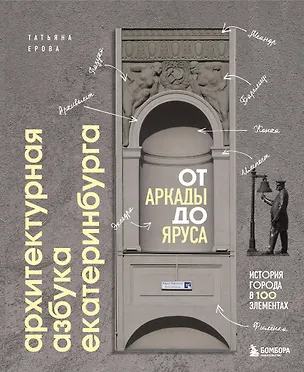 Книга Архитектурная азбука Екатеринбурга: от аркады до яруса (новое оформление) (Татьяна Ерова)