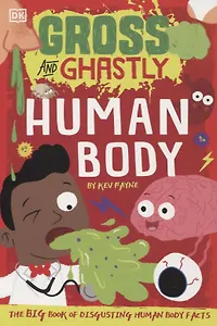 Gross and Ghastly. Human Body. The Big Book of Disgusting Human Body Facts