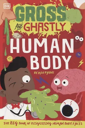 Книга Gross and Ghastly. Human Body. The Big Book of Disgusting Human Body Facts (Kev Payne)