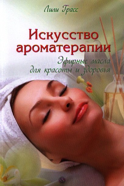 Книга Искусство ароматерапии: эфирные масла для красоты и здоровья (Лили Грасс) — 1