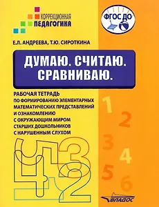 Думаю. Считаю. Сравниваю. Рабочая тетрадь по формированию элементарных математических представлений и ознакомлению с окружающим миром старших дошкольников с нарушенным слухом: учебное пособие для работы с детьми дошкольного возраста