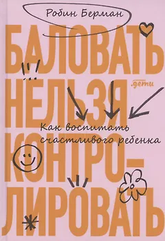 Баловать нельзя контролировать: Как воспитать счастливого ребенка