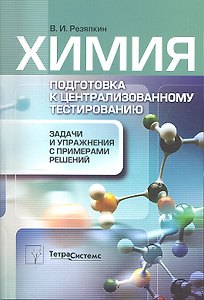 Химия. Подготовка к централизованному тестированию: задачи и упражнения с примерами решений / (мягк). Резяпкин В.И. (Матица)