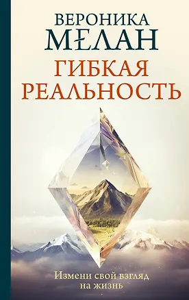 Книга Гибкая реальность. Измени свой взгляд на жизнь (Вероника Мелан)