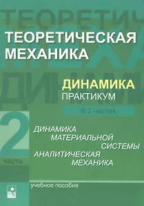 Теоретическая механика. Динамика. Практикум: учеб. пособие. В 2 ч. Ч.2 Динамика материальной системы. Аналитическая механика / (мягк). Акимов В., и др. (УчКнига)