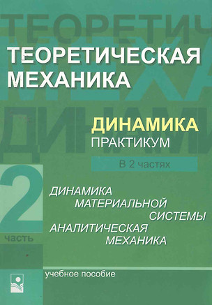 Теоретическая механика. Динамика. Практикум: учеб. пособие. В 2 ч. Ч.2 Динамика материальной системы. Аналитическая механика / (мягк). Акимов В., и др. (УчКнига) — 2256522 — 1