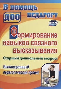 Формирование навыков связного высказывания. Старший дошкольный возраст. Инновационный педагогический проект. ФГТ и ФГОС ДО