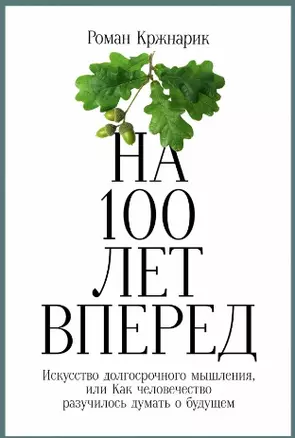 На 100 лет вперед: Искусство долгосрочного мышления, или Как человечество разучилось думать о будущем — 2949693 — 1