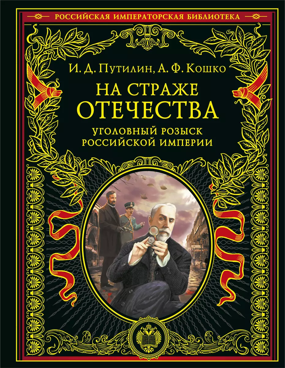 На страже Отечества. Уголовный розыск Российской империи (переизд.)  (Аркадий Кошко, Иван Путилин) - купить книгу с доставкой в  интернет-магазине «Читай-город». ISBN: 978-5-04-157889-3