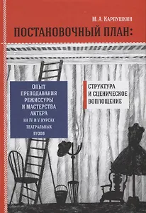 Постановочный план. Структура и сценическое перевоплощение. Опыт преподавания режиссуры и мастерства актера на IV и V курсах театральных вузов