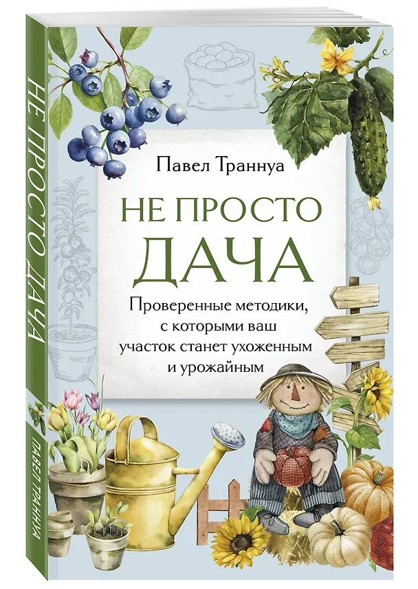 Книга Не просто дача. Проверенные методики, с которыми ваш участок станет ухоженным и урожайным (Павел Траннуа) — 4