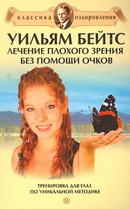 Уильям Бейтс. Лечение плохого зрения без помощи очков : Сборник [Текст].