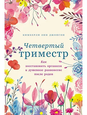 Книга Четвертый триместр: Как восстановить организм и душевное равновесие после родов (Кимберли Энн Джонсон)