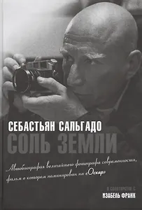 Соль земли. Автобиография одного из величайших фотографов современности