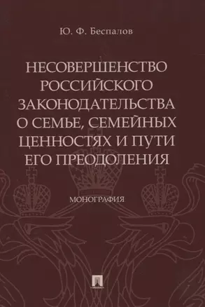 Несовершенство российского законодательства о семье, семейных ценностях и пути его преодоления. Монография — 2830438 — 1