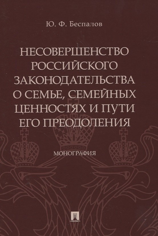 Книга Несовершенство российского законодательства о семье, семейных ценностях и пути его преодоления. Монография (Юрий Беспалов) — 1