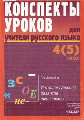 Конспекты уроков для учителя русского языка 4(5) кл Интеллектуальное развитие школьников (мягк)(Конспекты Уроков). Бакулина Г. (Владос) — 2049207 — 1