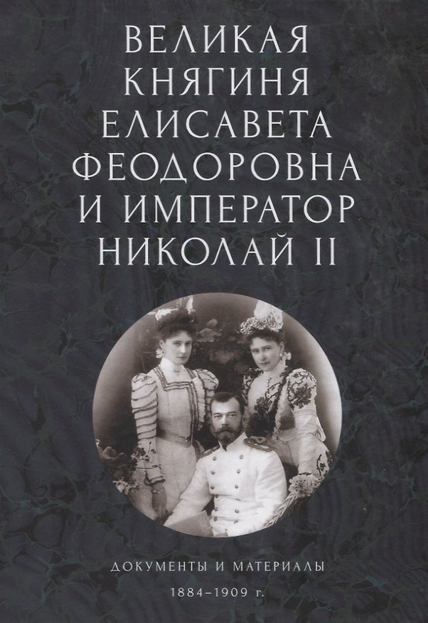 Книга Великая княгиня Елисавета Феодоровна и император Николай II. Документы и материалы (1884-1909 гг.) () — 1