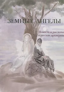 Земные ангелы. Рассказы и повести о русских архиереях