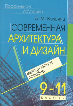 Современная архитектура и дизайн. Элективный курс. 9-11 кл. Методическое пособие — 2220891 — 1