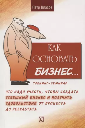 Как основать бизнес… Тренинг-семинар. Что надо учесть, чтобы создать успешный бизнес и получать удовольствие от процесса до результата — 2792705 — 1